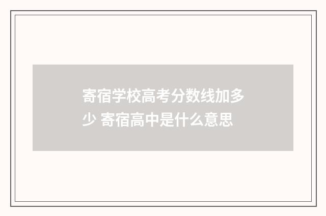 寄宿学校高考分数线加多少 寄宿高中是什么意思