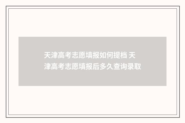天津高考志愿填报如何提档 天津高考志愿填报后多久查询录取