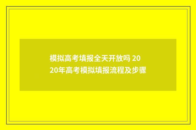 模拟高考填报全天开放吗 2020年高考模拟填报流程及步骤
