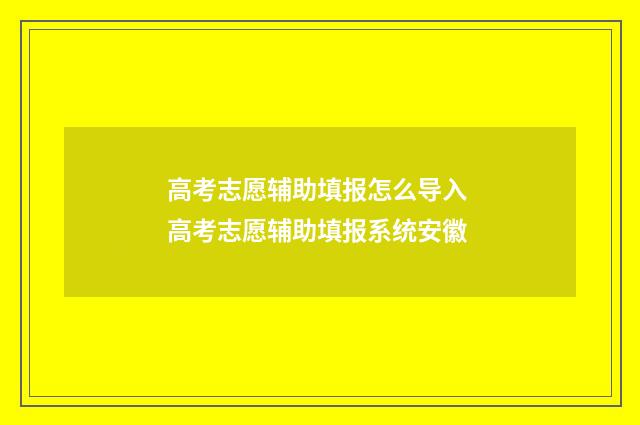 高考志愿辅助填报怎么导入 高考志愿辅助填报系统安徽