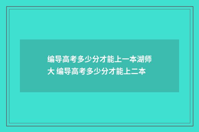 编导高考多少分才能上一本湖师大 编导高考多少分才能上二本