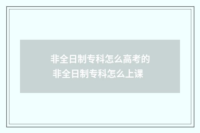 非全日制专科怎么高考的 非全日制专科怎么上课