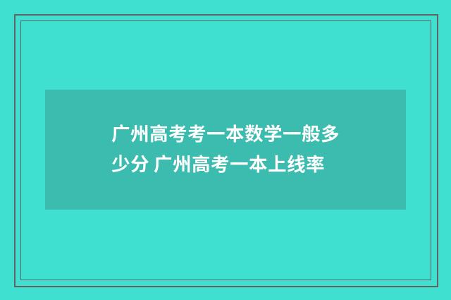 广州高考考一本数学一般多少分 广州高考一本上线率