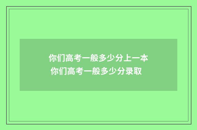 你们高考一般多少分上一本 你们高考一般多少分录取