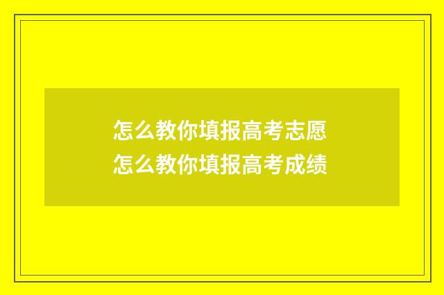 怎么教你填报高考志愿 怎么教你填报高考成绩