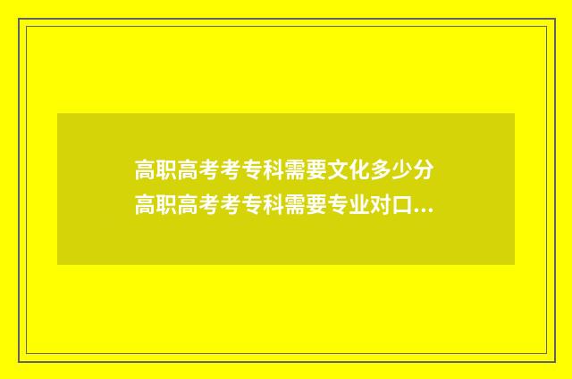 高职高考考专科需要文化多少分 高职高考考专科需要专业对口吗