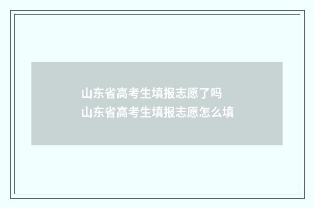 山东省高考生填报志愿了吗 山东省高考生填报志愿怎么填