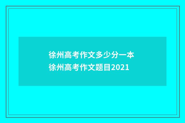徐州高考作文多少分一本 徐州高考作文题目2021