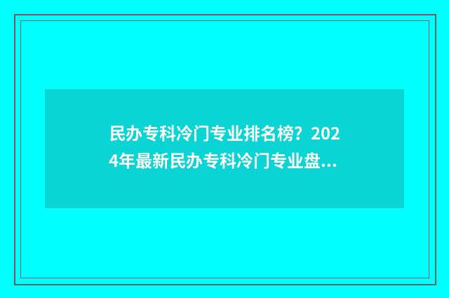 民办专科冷门专业排名榜?2024年最新民办专科冷门专业盘点 民办专科冷门专业可读吗