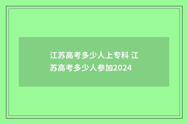 江苏高考多少人上专科 江苏高考多少人参加2024