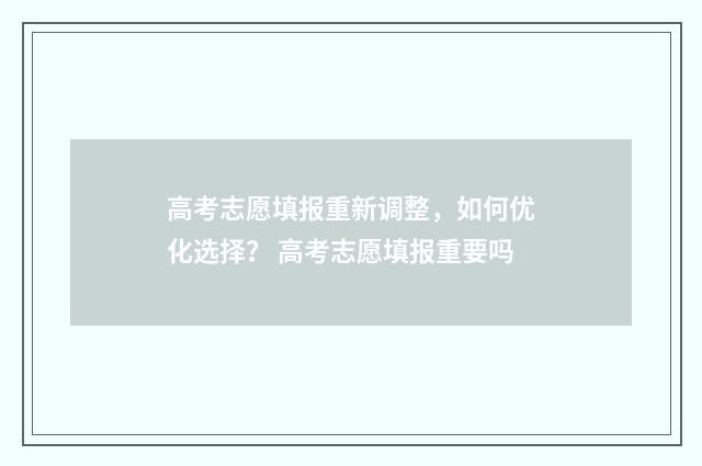 高考志愿填报重新调整，如何优化选择？ 高考志愿填报重要吗