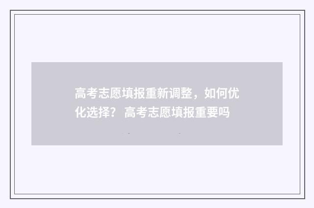 高考志愿填报重新调整，如何优化选择？ 高考志愿填报重要吗