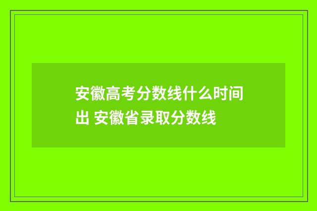 安徽高考分数线什么时间出 安徽省录取分数线