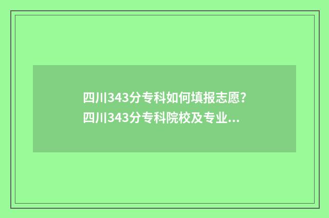 四川343分专科如何填报志愿？四川343分专科院校及专业推荐 四川专科学校300分左右