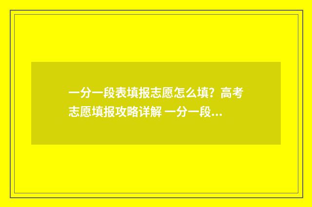 一分一段表填报志愿怎么填？高考志愿填报攻略详解 一分一段表怎么参考