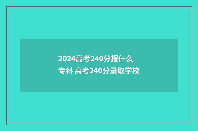 2024高考240分报什么专科 高考240分录取学校