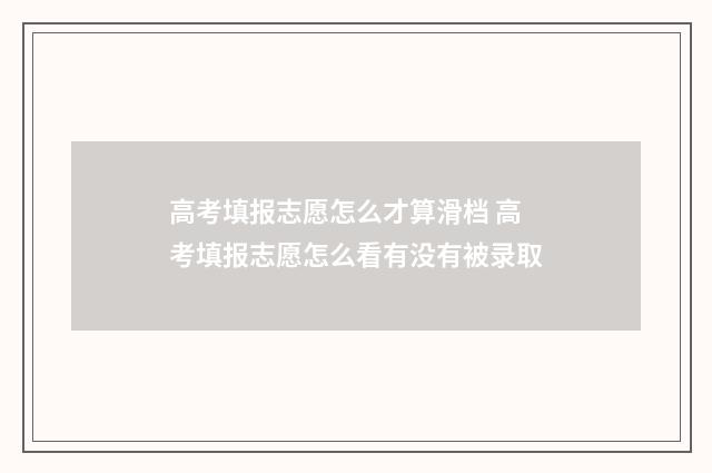 高考填报志愿怎么才算滑档 高考填报志愿怎么看有没有被录取