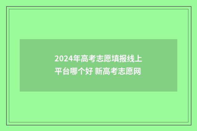 2024年高考志愿填报线上平台哪个好 新高考志愿网