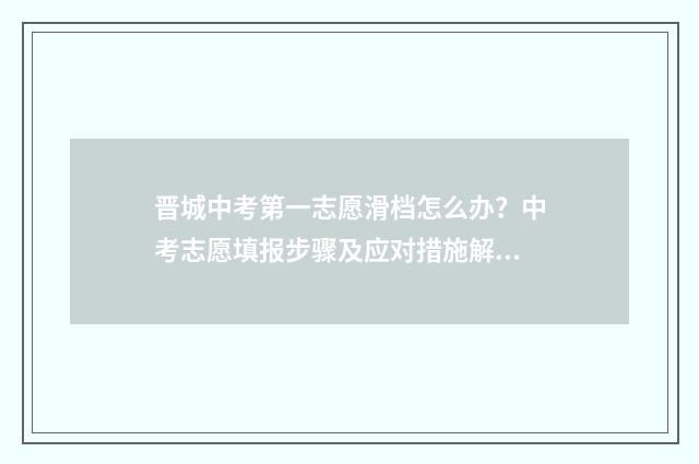 晋城中考第一志愿滑档怎么办？中考志愿填报步骤及应对措施解析 晋城一中中考统招生多少人