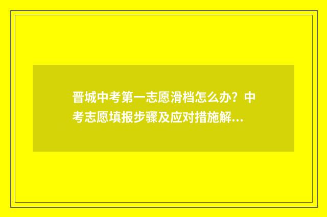 晋城中考第一志愿滑档怎么办？中考志愿填报步骤及应对措施解析 晋城一中中考统招生多少人