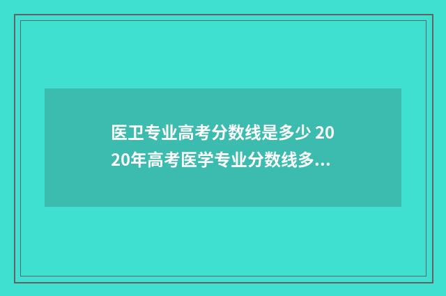 医卫专业高考分数线是多少 2020年高考医学专业分数线多少