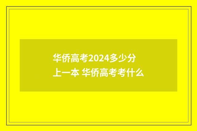 华侨高考2024多少分上一本 华侨高考考什么