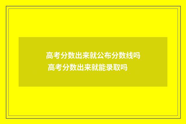 高考分数出来就公布分数线吗 高考分数出来就能录取吗