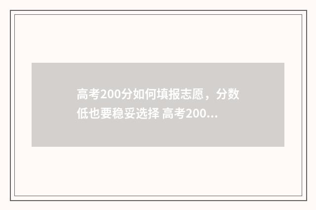 高考200分如何填报志愿，分数低也要稳妥选择 高考200分该怎么办
