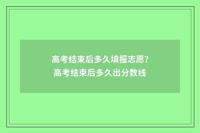 高考结束后多久填报志愿？ 高考结束后多久出分数线