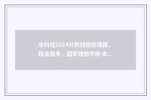 本科线2024分数线院校填报,精准报考,圆梦理想学府 本科线2024分数线