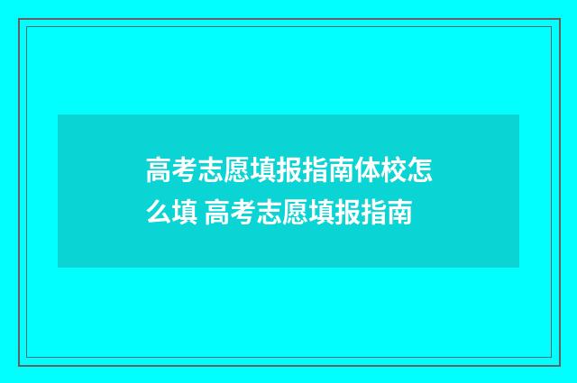 高考志愿填报指南体校怎么填 高考志愿填报指南