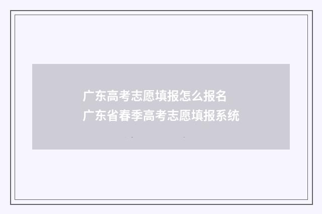 广东高考志愿填报怎么报名 广东省春季高考志愿填报系统