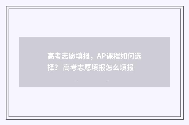 高考志愿填报，AP课程如何选择？ 高考志愿填报怎么填报