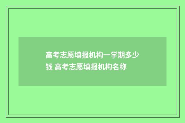 高考志愿填报机构一学期多少钱 高考志愿填报机构名称