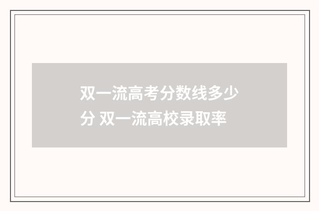 双一流高考分数线多少分 双一流高校录取率