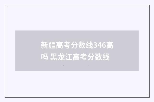 新疆高考分数线346高吗 黑龙江高考分数线