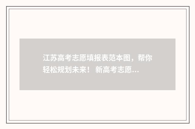 江苏高考志愿填报表范本图，帮你轻松规划未来！ 新高考志愿网