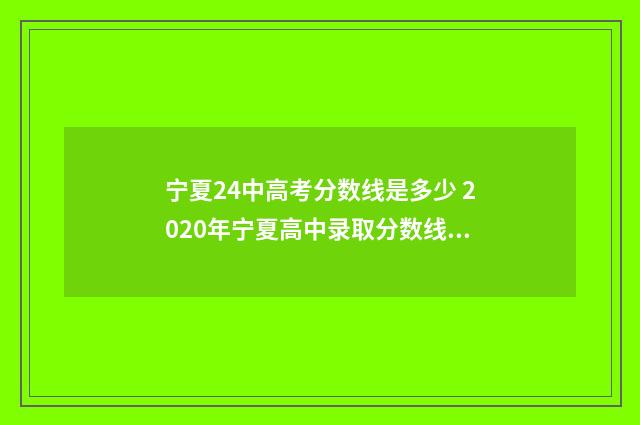 宁夏24中高考分数线是多少 2020年宁夏高中录取分数线是多少
