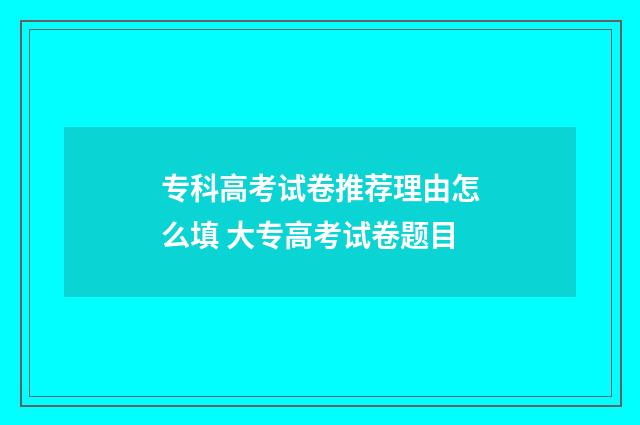 专科高考试卷推荐理由怎么填 大专高考试卷题目
