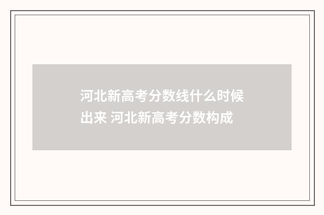 河北新高考分数线什么时候出来 河北新高考分数构成