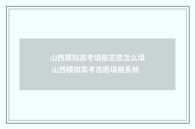 山西摸拟高考填报志愿怎么填 山西模拟高考志愿填报系统