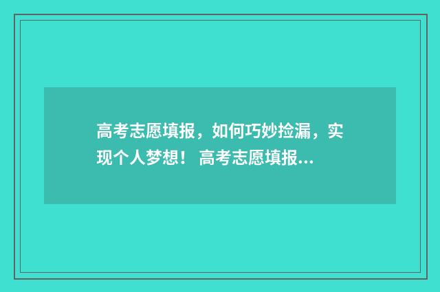 高考志愿填报，如何巧妙捡漏，实现个人梦想！ 高考志愿填报助手