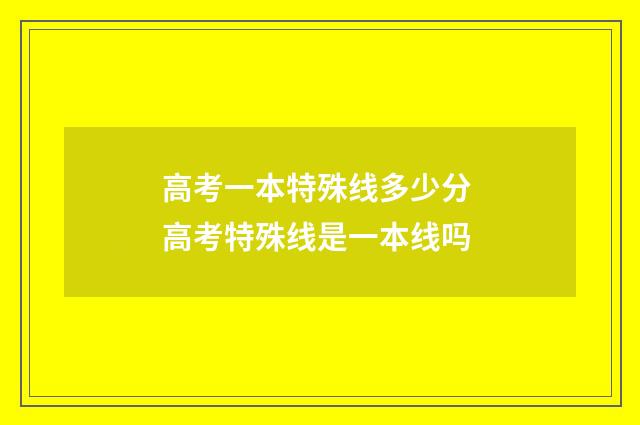 高考一本特殊线多少分 高考特殊线是一本线吗