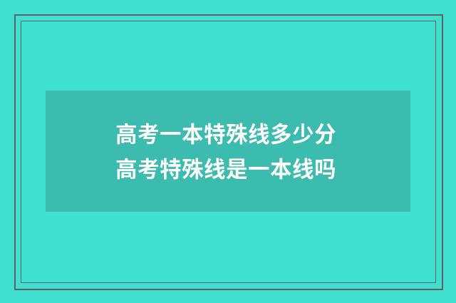 高考一本特殊线多少分 高考特殊线是一本线吗