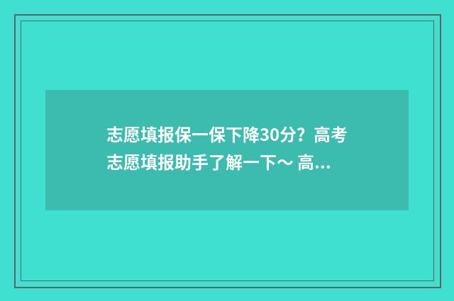 志愿填报保一保下降30分？高考志愿填报助手了解一下～ 高考填报志愿保一保的范围