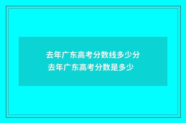 去年广东高考分数线多少分 去年广东高考分数是多少