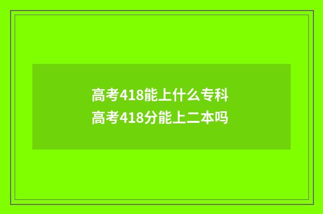 高考418能上什么专科 高考418分能上二本吗