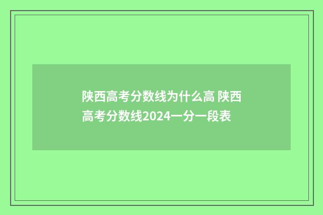 陕西高考分数线为什么高 陕西高考分数线2024一分一段表