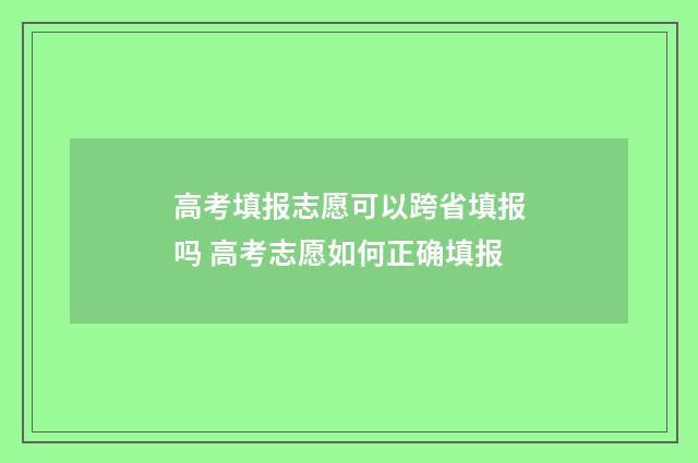 高考填报志愿可以跨省填报吗 高考志愿如何正确填报