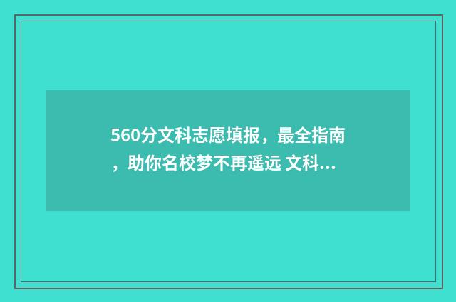 560分文科志愿填报,最全指南,助你名校梦不再遥远 文科高考560分可以上大大学